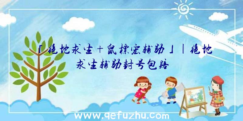 「绝地求生+鼠标宏辅助」|绝地求生辅助封号包赔